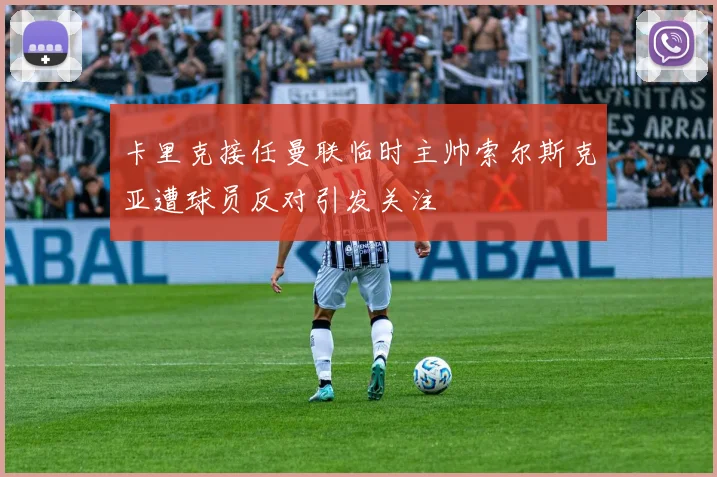 卡里克接任曼联临时主帅索尔斯克亚遭球员反对引发关注