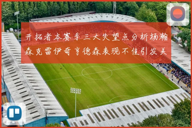 开拓者本赛季三大失望点分析杨瀚森克雷伊奇亨德森表现不佳引发关注