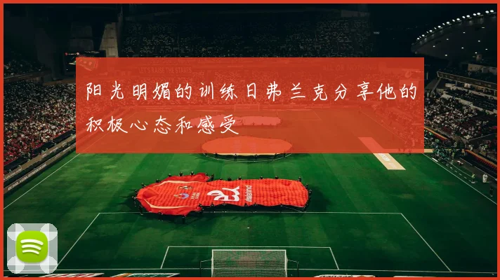 阳光明媚的训练日弗兰克分享他的积极心态和感受