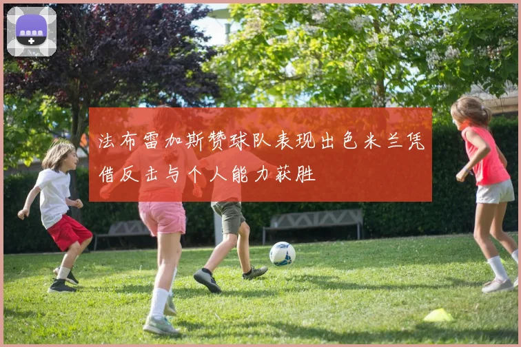 法布雷加斯赞球队表现出色米兰凭借反击与个人能力获胜