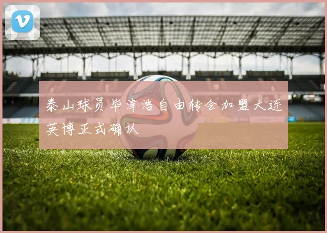泰山球员毕津浩自由转会加盟大连英博正式确认