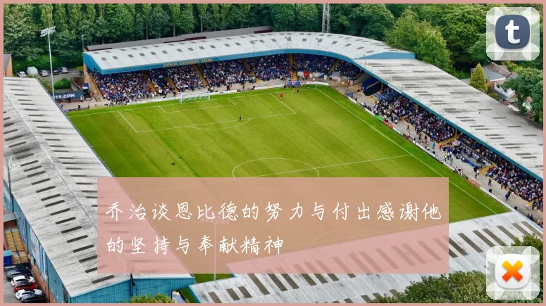 乔治谈恩比德的努力与付出感谢他的坚持与奉献精神